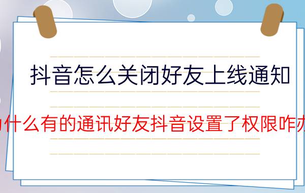 抖音怎么关闭好友上线通知 为什么有的通讯好友抖音设置了权限咋办？